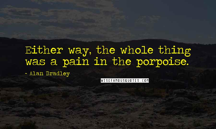 Alan Bradley Quotes: Either way, the whole thing was a pain in the porpoise.