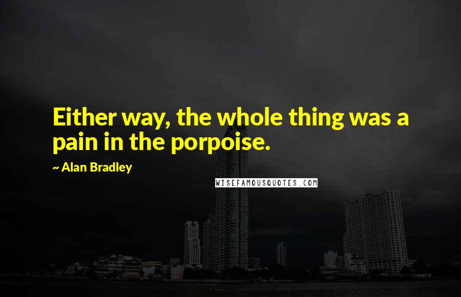 Alan Bradley Quotes: Either way, the whole thing was a pain in the porpoise.