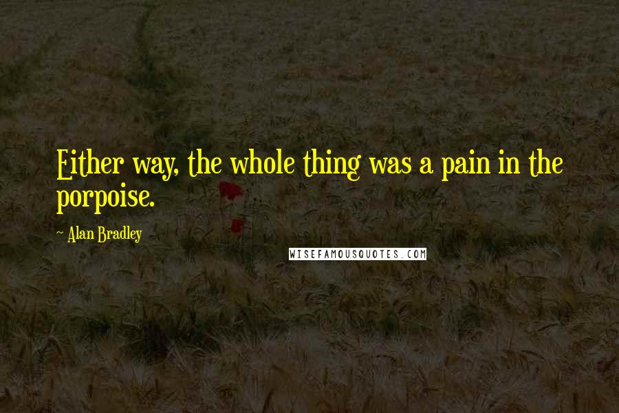 Alan Bradley Quotes: Either way, the whole thing was a pain in the porpoise.