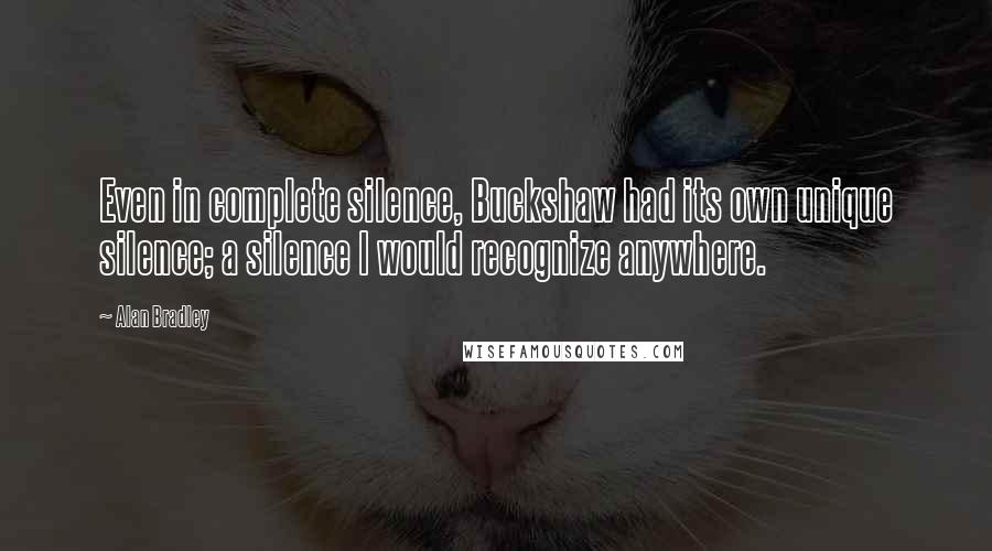 Alan Bradley Quotes: Even in complete silence, Buckshaw had its own unique silence; a silence I would recognize anywhere.