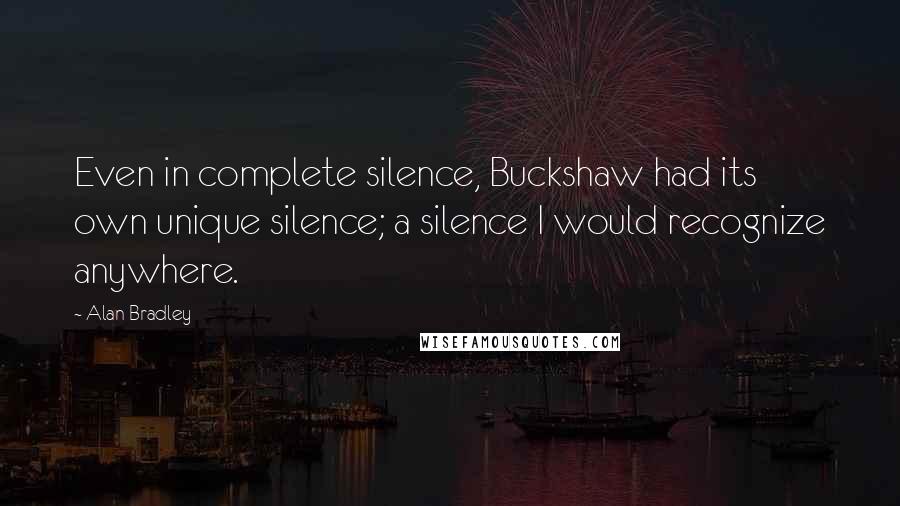 Alan Bradley Quotes: Even in complete silence, Buckshaw had its own unique silence; a silence I would recognize anywhere.