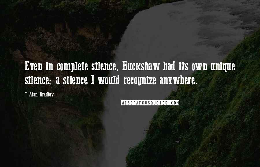 Alan Bradley Quotes: Even in complete silence, Buckshaw had its own unique silence; a silence I would recognize anywhere.