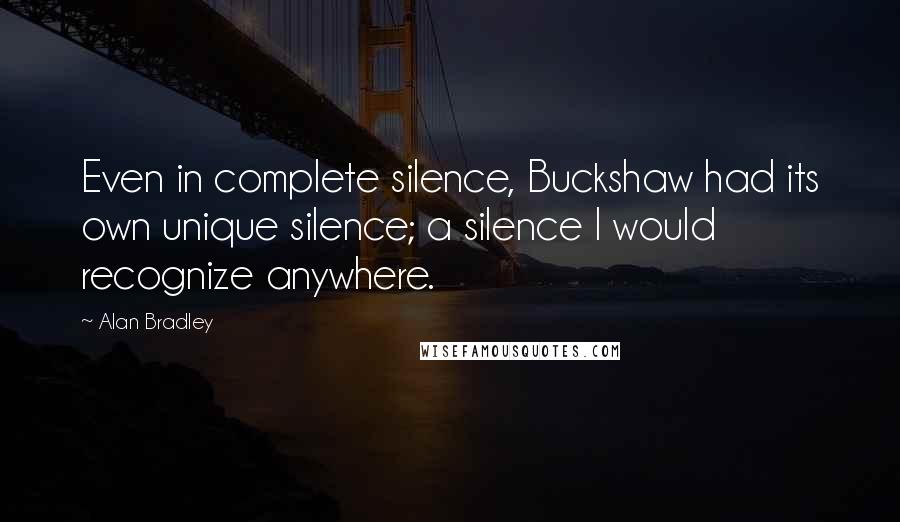 Alan Bradley Quotes: Even in complete silence, Buckshaw had its own unique silence; a silence I would recognize anywhere.
