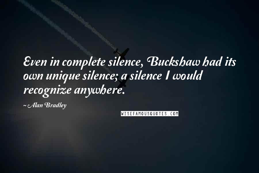 Alan Bradley Quotes: Even in complete silence, Buckshaw had its own unique silence; a silence I would recognize anywhere.