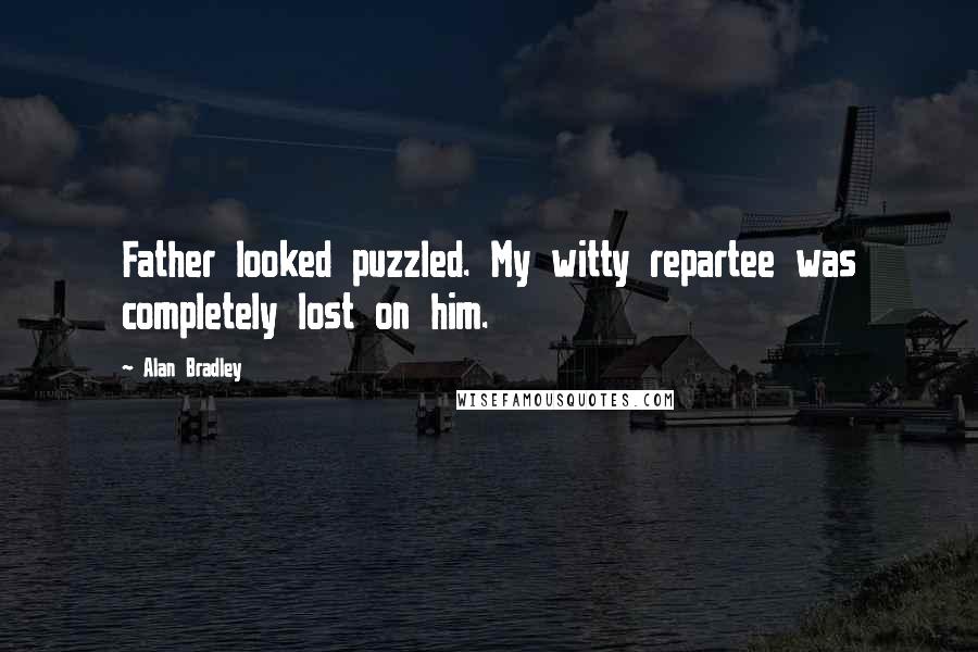 Alan Bradley Quotes: Father looked puzzled. My witty repartee was completely lost on him.