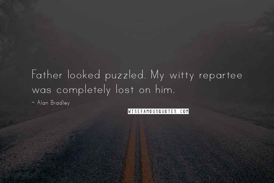 Alan Bradley Quotes: Father looked puzzled. My witty repartee was completely lost on him.