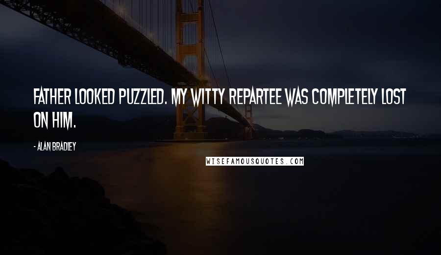 Alan Bradley Quotes: Father looked puzzled. My witty repartee was completely lost on him.