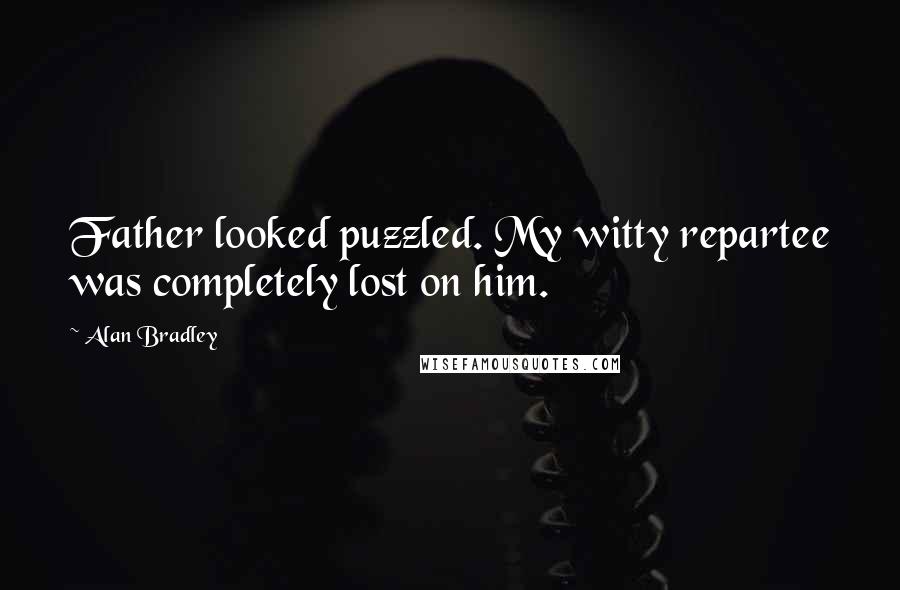 Alan Bradley Quotes: Father looked puzzled. My witty repartee was completely lost on him.