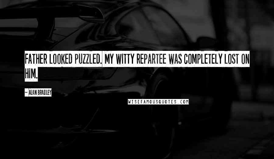 Alan Bradley Quotes: Father looked puzzled. My witty repartee was completely lost on him.