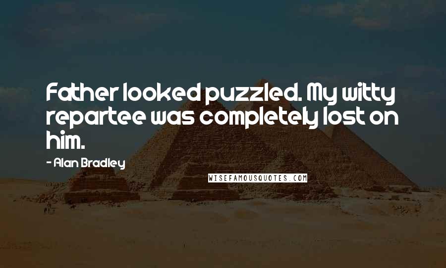 Alan Bradley Quotes: Father looked puzzled. My witty repartee was completely lost on him.