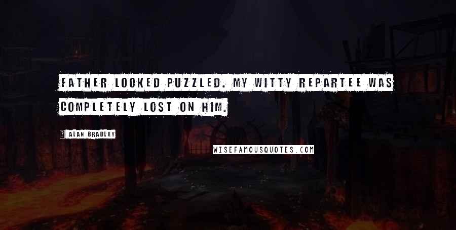 Alan Bradley Quotes: Father looked puzzled. My witty repartee was completely lost on him.