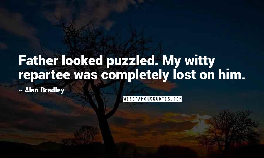 Alan Bradley Quotes: Father looked puzzled. My witty repartee was completely lost on him.