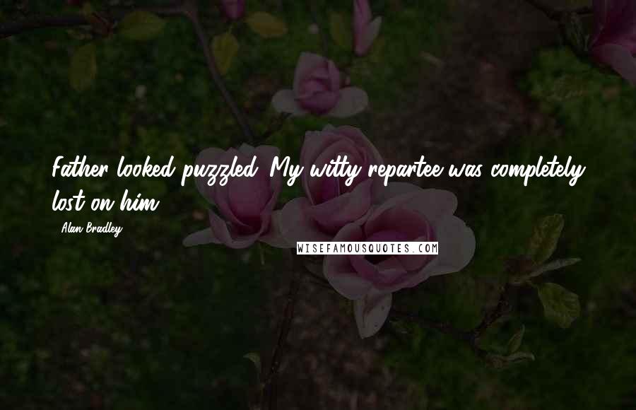Alan Bradley Quotes: Father looked puzzled. My witty repartee was completely lost on him.