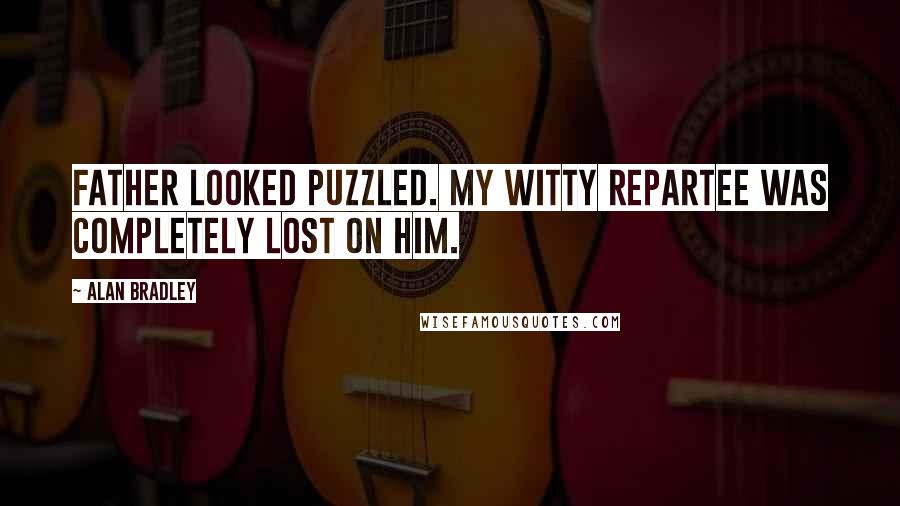 Alan Bradley Quotes: Father looked puzzled. My witty repartee was completely lost on him.