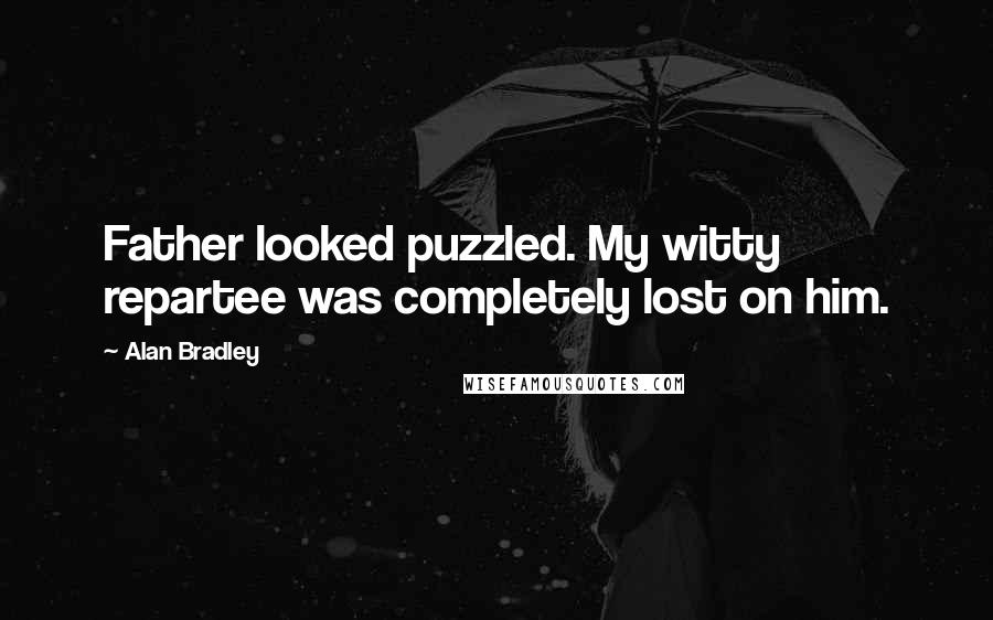 Alan Bradley Quotes: Father looked puzzled. My witty repartee was completely lost on him.