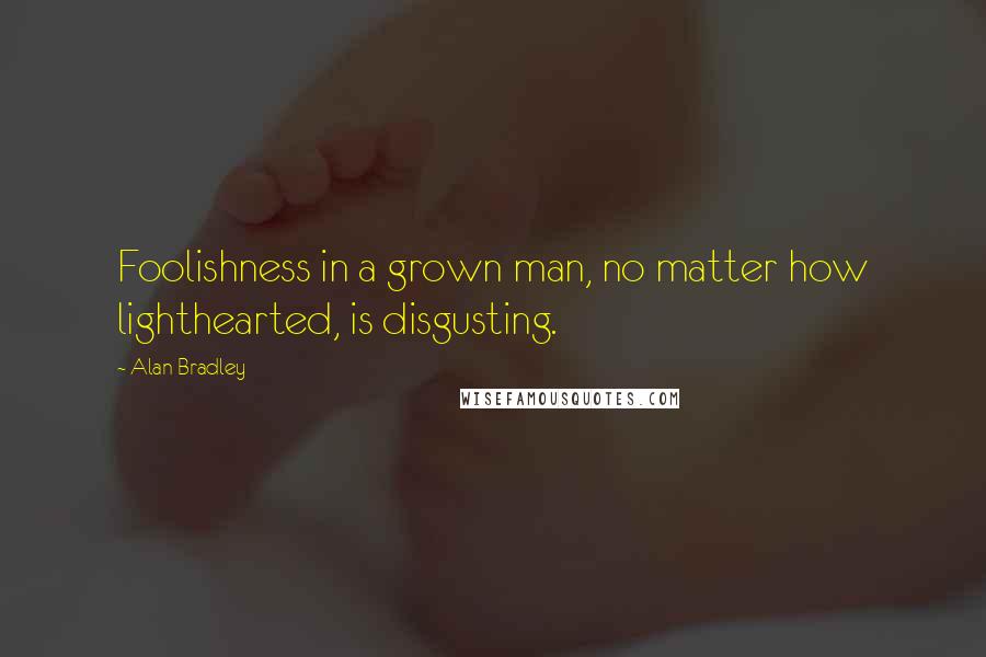 Alan Bradley Quotes: Foolishness in a grown man, no matter how lighthearted, is disgusting.