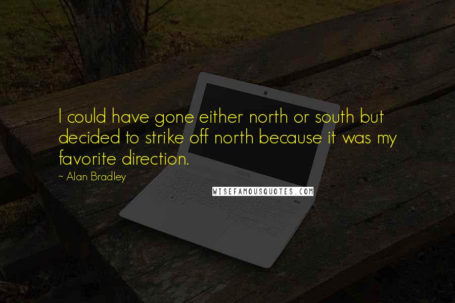 Alan Bradley Quotes: I could have gone either north or south but decided to strike off north because it was my favorite direction.