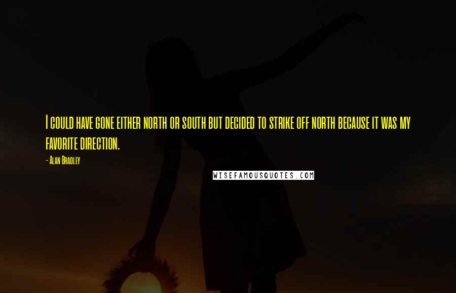 Alan Bradley Quotes: I could have gone either north or south but decided to strike off north because it was my favorite direction.