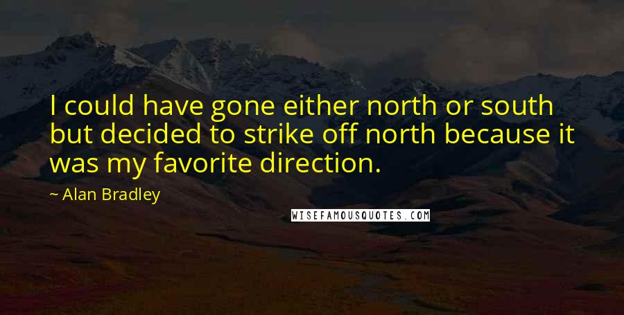 Alan Bradley Quotes: I could have gone either north or south but decided to strike off north because it was my favorite direction.