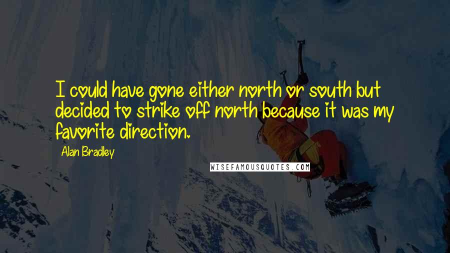 Alan Bradley Quotes: I could have gone either north or south but decided to strike off north because it was my favorite direction.