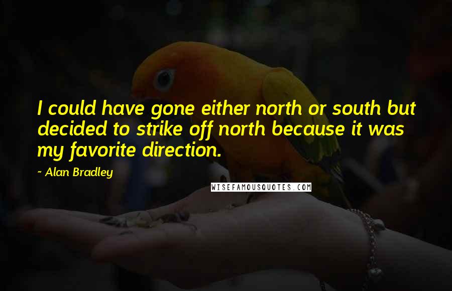 Alan Bradley Quotes: I could have gone either north or south but decided to strike off north because it was my favorite direction.