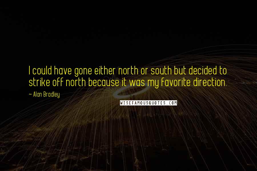 Alan Bradley Quotes: I could have gone either north or south but decided to strike off north because it was my favorite direction.