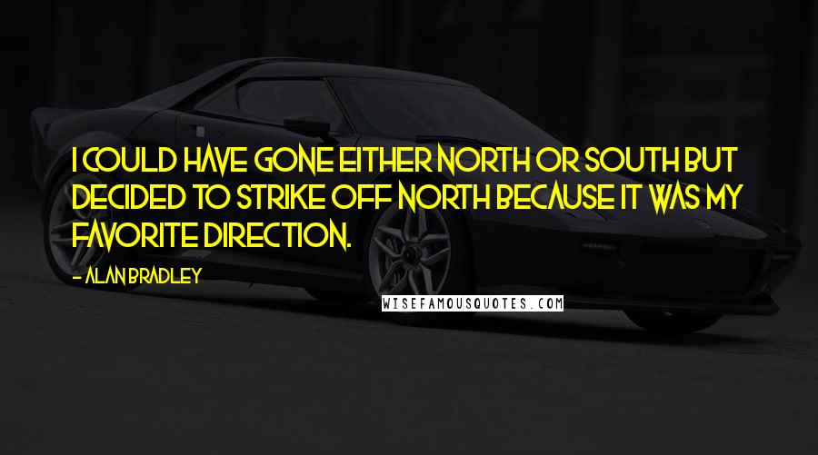 Alan Bradley Quotes: I could have gone either north or south but decided to strike off north because it was my favorite direction.