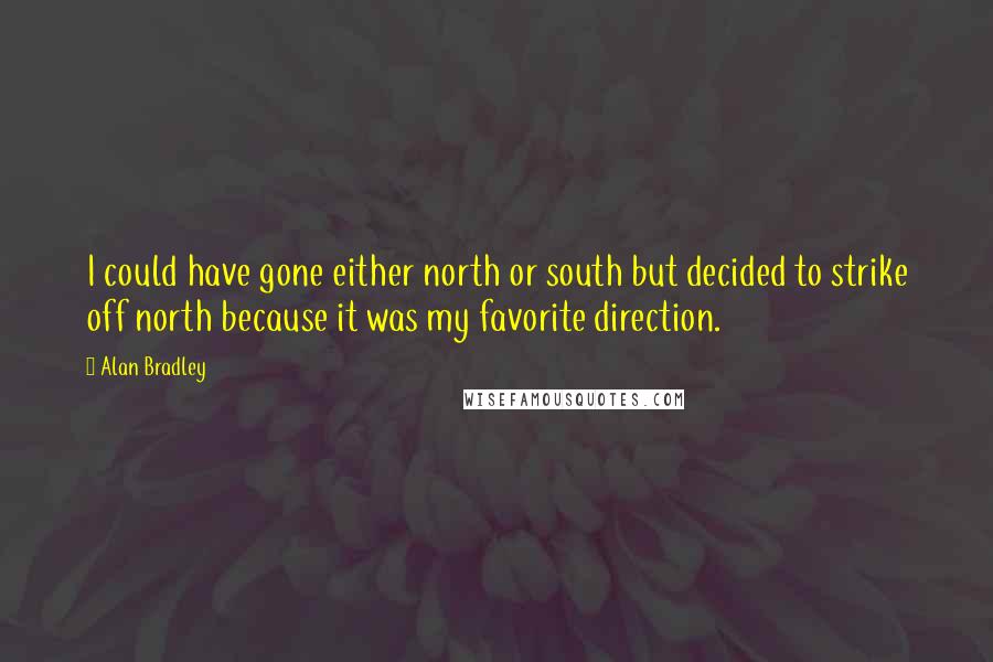 Alan Bradley Quotes: I could have gone either north or south but decided to strike off north because it was my favorite direction.