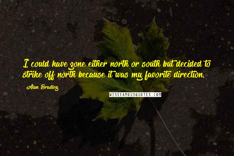 Alan Bradley Quotes: I could have gone either north or south but decided to strike off north because it was my favorite direction.