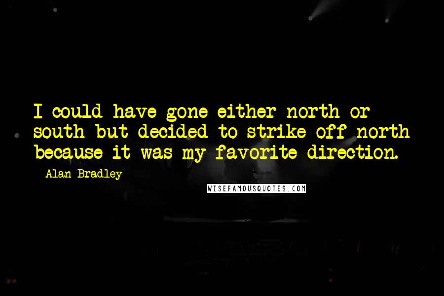 Alan Bradley Quotes: I could have gone either north or south but decided to strike off north because it was my favorite direction.