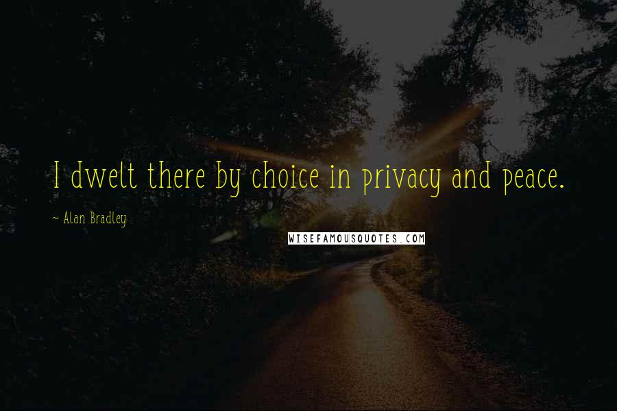 Alan Bradley Quotes: I dwelt there by choice in privacy and peace.