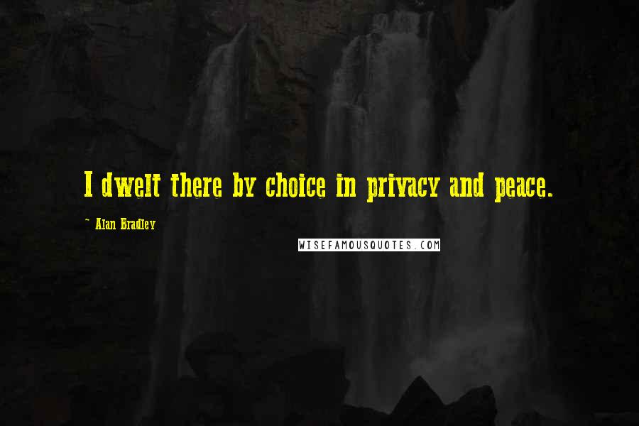 Alan Bradley Quotes: I dwelt there by choice in privacy and peace.