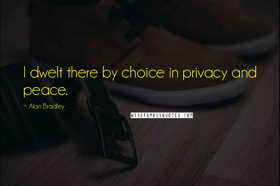 Alan Bradley Quotes: I dwelt there by choice in privacy and peace.