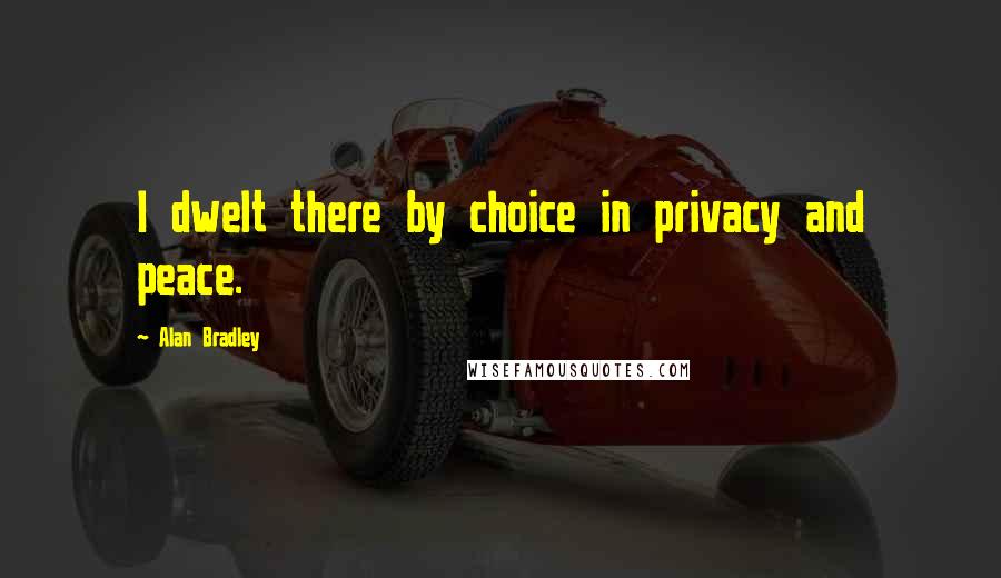 Alan Bradley Quotes: I dwelt there by choice in privacy and peace.