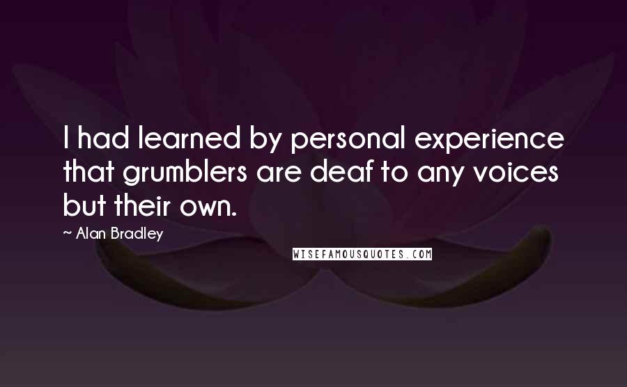 Alan Bradley Quotes: I had learned by personal experience that grumblers are deaf to any voices but their own.