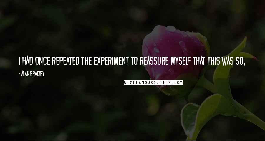 Alan Bradley Quotes: I had once repeated the experiment to reassure myself that this was so, and it was. Ashes to ashes; starch to sugar. A little window into the Creation