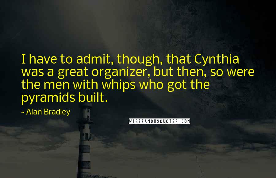 Alan Bradley Quotes: I have to admit, though, that Cynthia was a great organizer, but then, so were the men with whips who got the pyramids built.