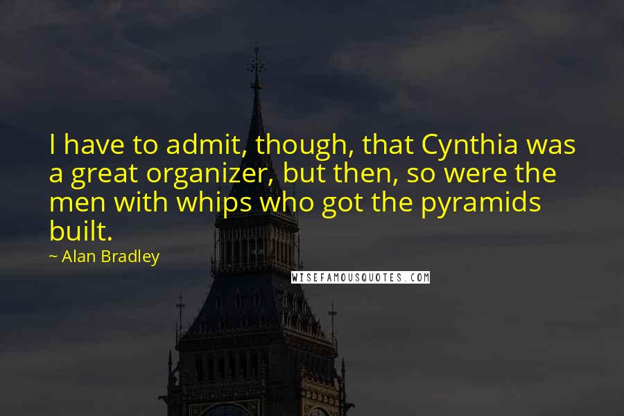 Alan Bradley Quotes: I have to admit, though, that Cynthia was a great organizer, but then, so were the men with whips who got the pyramids built.