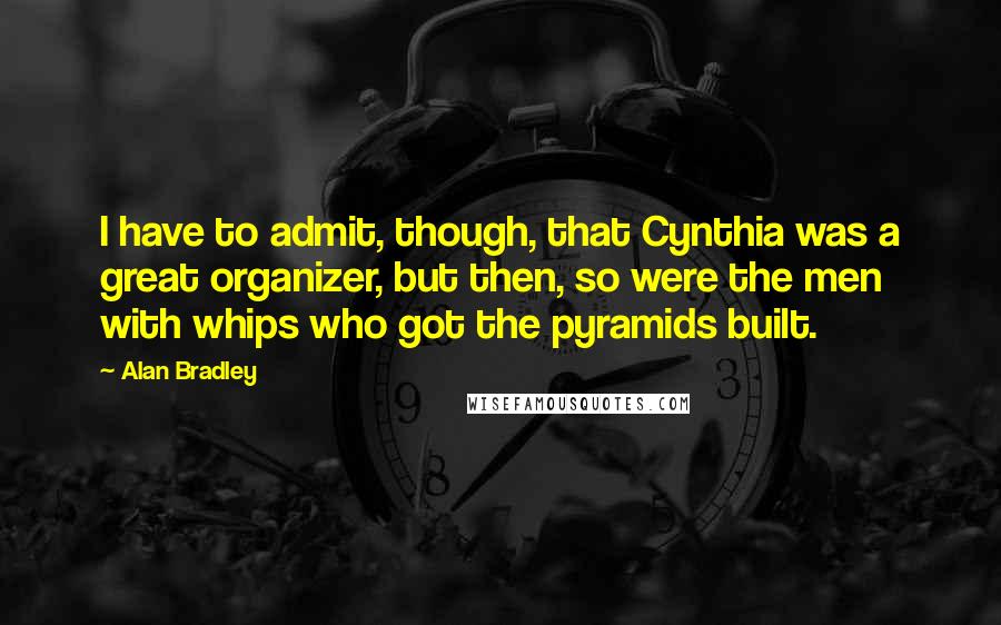Alan Bradley Quotes: I have to admit, though, that Cynthia was a great organizer, but then, so were the men with whips who got the pyramids built.