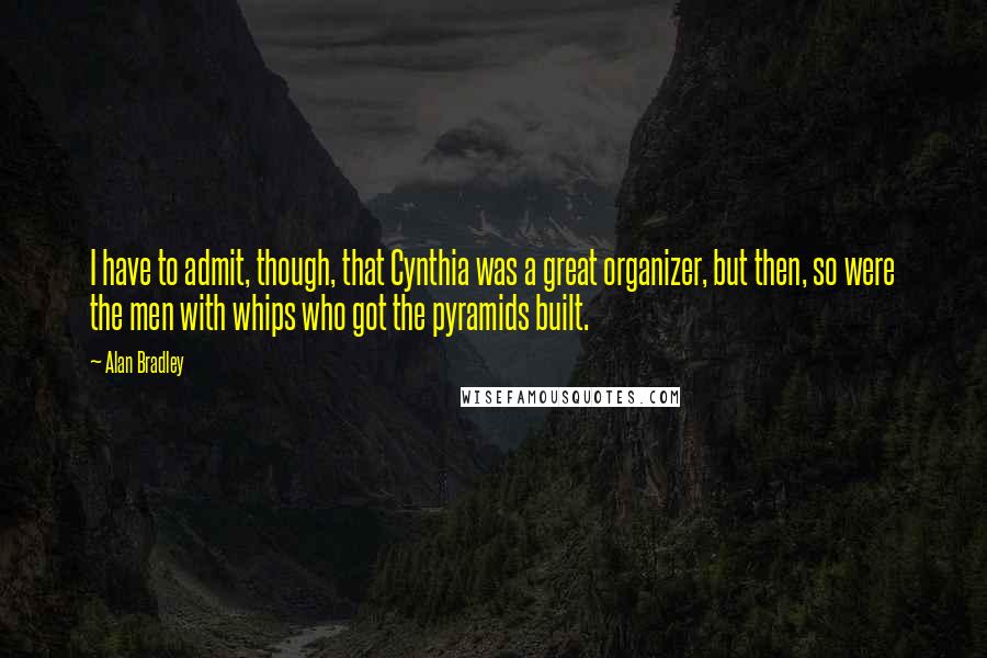 Alan Bradley Quotes: I have to admit, though, that Cynthia was a great organizer, but then, so were the men with whips who got the pyramids built.