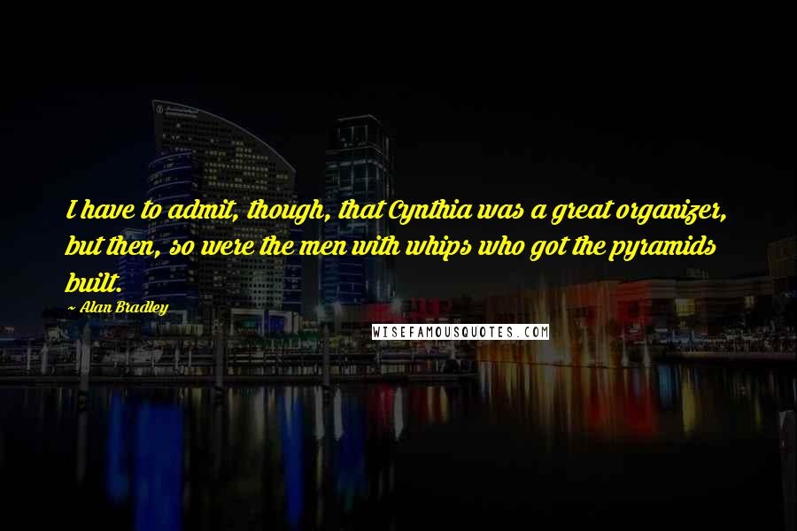 Alan Bradley Quotes: I have to admit, though, that Cynthia was a great organizer, but then, so were the men with whips who got the pyramids built.