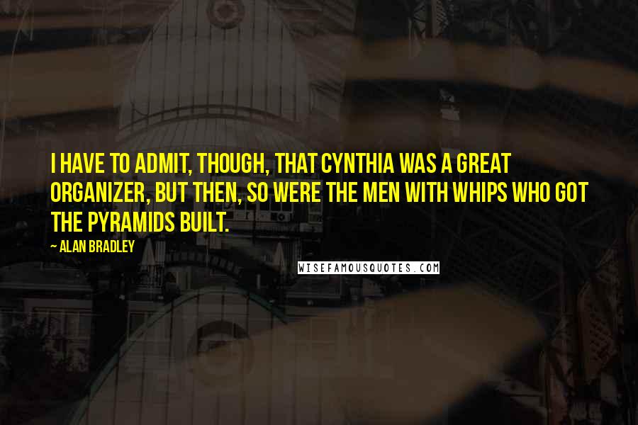 Alan Bradley Quotes: I have to admit, though, that Cynthia was a great organizer, but then, so were the men with whips who got the pyramids built.