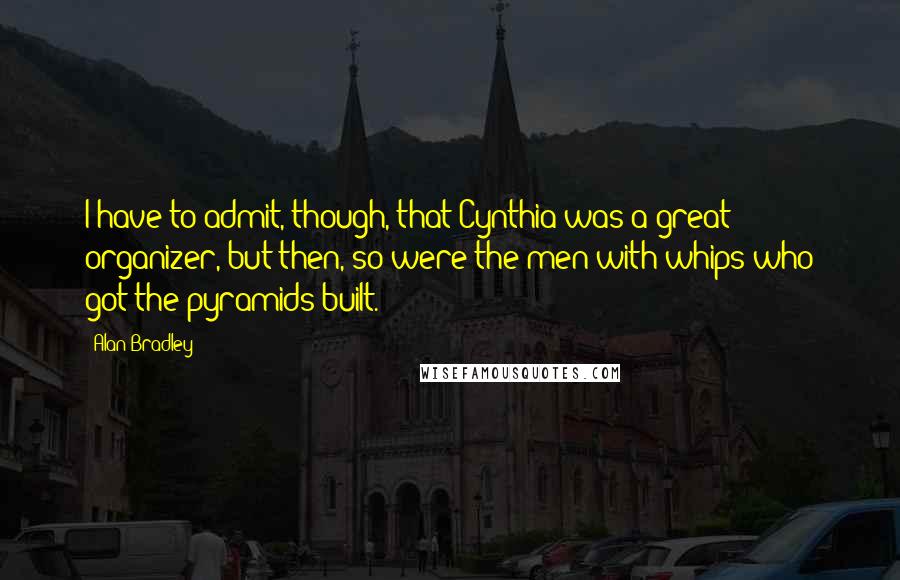 Alan Bradley Quotes: I have to admit, though, that Cynthia was a great organizer, but then, so were the men with whips who got the pyramids built.