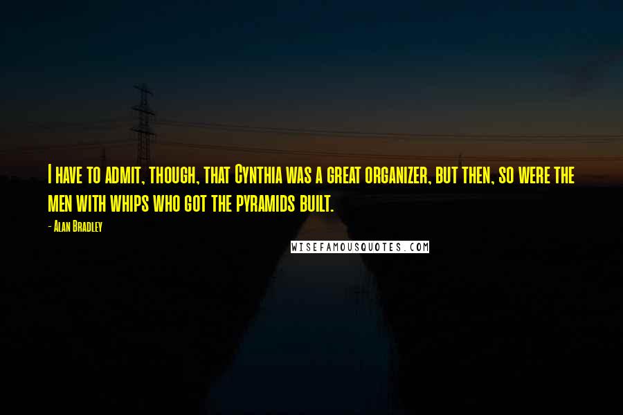 Alan Bradley Quotes: I have to admit, though, that Cynthia was a great organizer, but then, so were the men with whips who got the pyramids built.