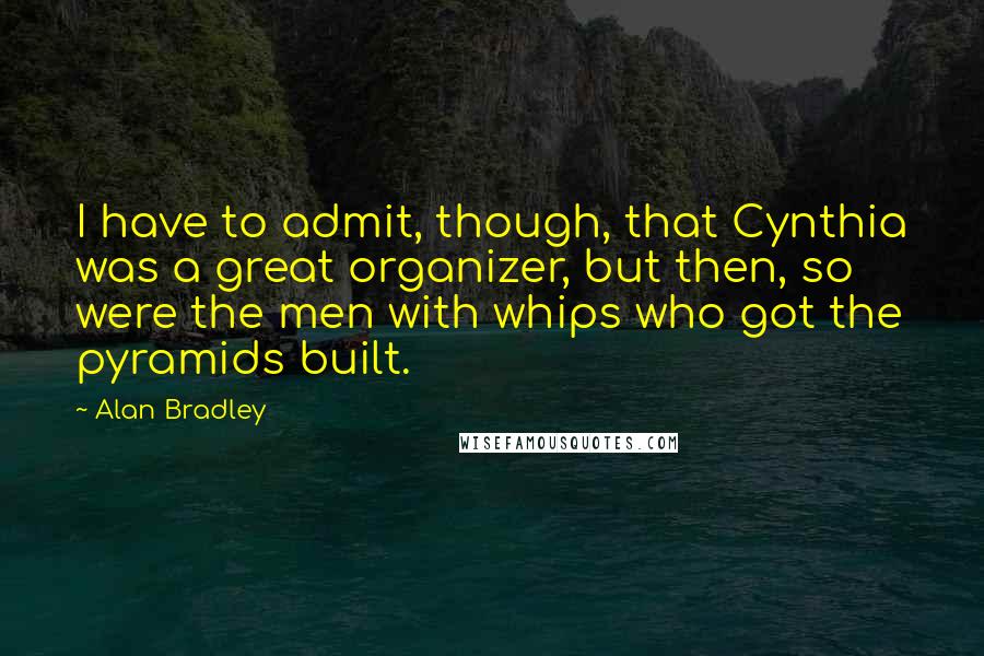 Alan Bradley Quotes: I have to admit, though, that Cynthia was a great organizer, but then, so were the men with whips who got the pyramids built.