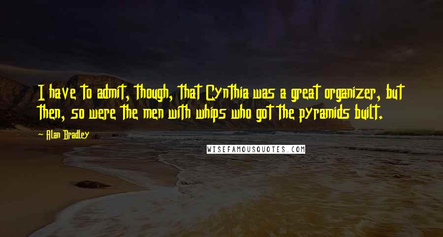 Alan Bradley Quotes: I have to admit, though, that Cynthia was a great organizer, but then, so were the men with whips who got the pyramids built.