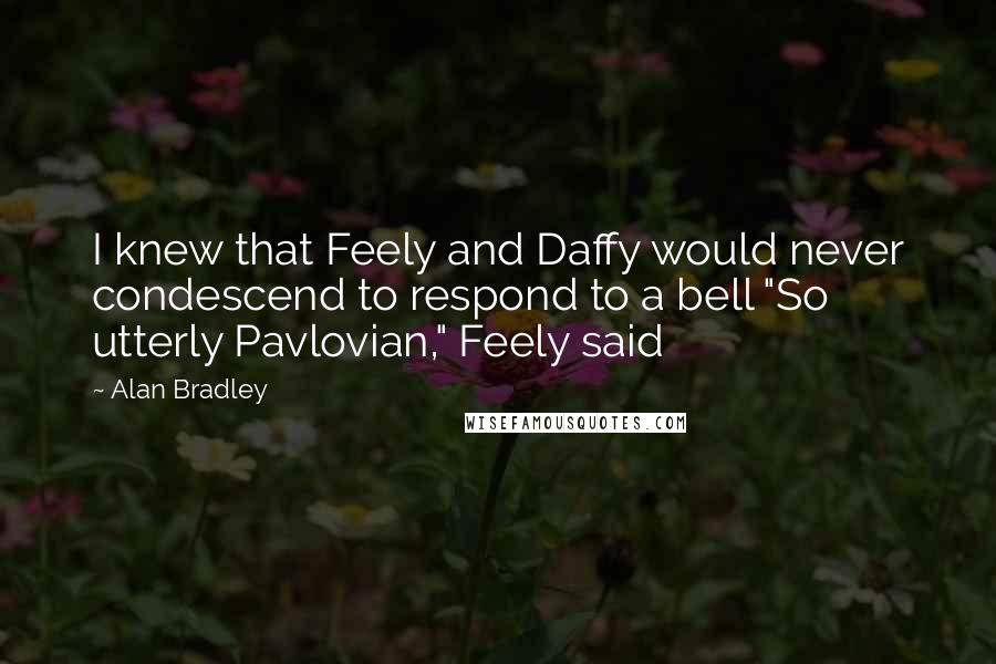 Alan Bradley Quotes: I knew that Feely and Daffy would never condescend to respond to a bell "So utterly Pavlovian," Feely said