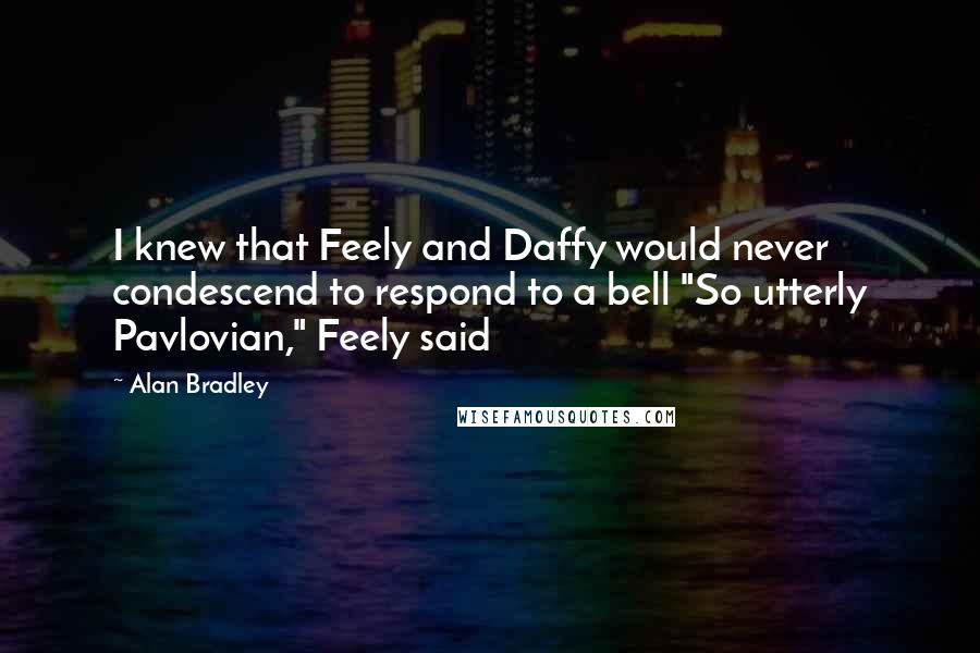 Alan Bradley Quotes: I knew that Feely and Daffy would never condescend to respond to a bell "So utterly Pavlovian," Feely said