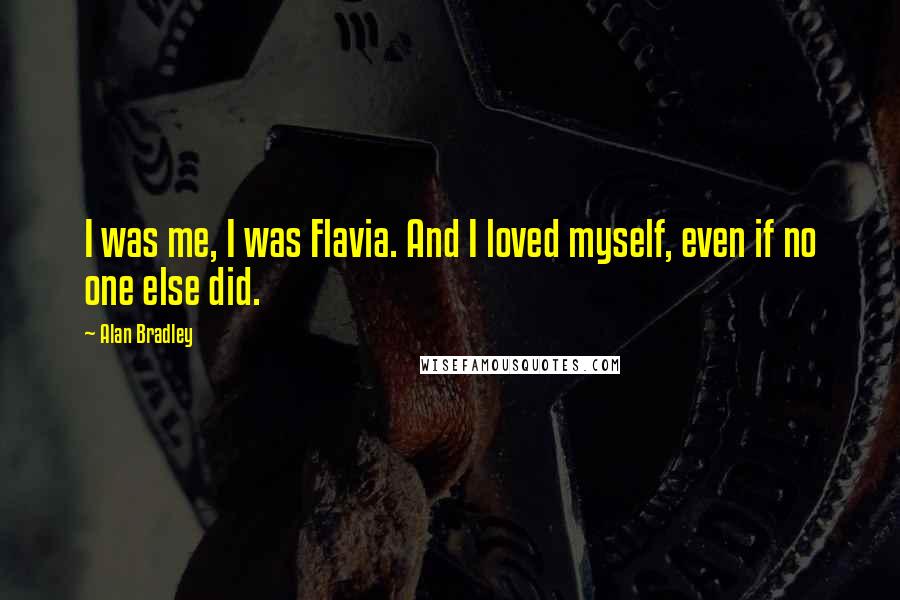 Alan Bradley Quotes: I was me, I was Flavia. And I loved myself, even if no one else did.