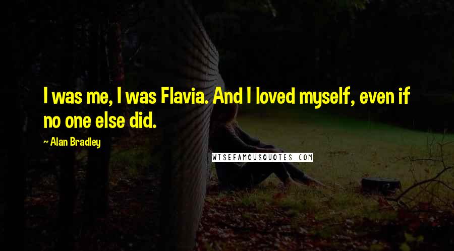 Alan Bradley Quotes: I was me, I was Flavia. And I loved myself, even if no one else did.